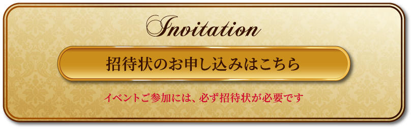 招待状のお申し込みはこちら（イベントご参加には、必ず招待状が必要です）